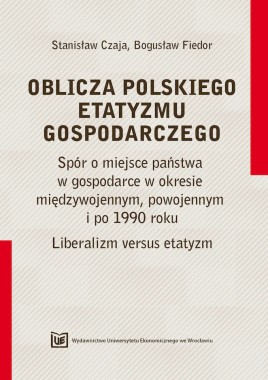 OBLICZA POLSKIEGO ETATYZMU GOSPODARCZEGO. Spór o miejsce państwa w gospodarce w okresie międzywojennym, powojennym i po 1990 roku. Liberalizm versus etatyzm