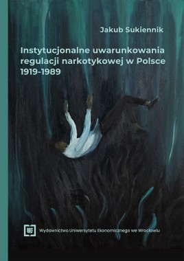 [WERSJA ELEKTRONICZNA] Instytucjonalne uwarunkowania regulacji narkotykowej w Polsce 1919-1989