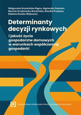 [WERSJA ELEKTRONICZNA] Determinanty decyzji rynkowych i jakość życia gospodarstw domowych w warunkach współczesnej gospodarki